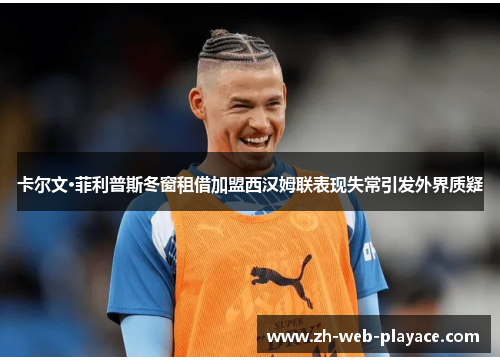卡尔文·菲利普斯冬窗租借加盟西汉姆联表现失常引发外界质疑