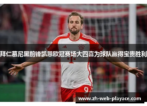 拜仁慕尼黑前锋凯恩欧冠赛场大四喜为球队赢得宝贵胜利
