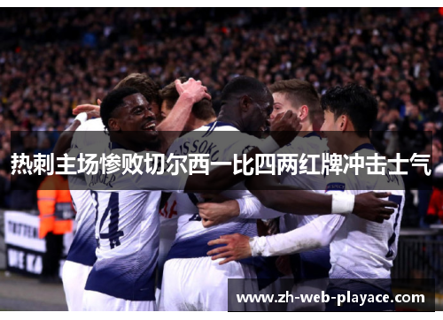 热刺主场惨败切尔西一比四两红牌冲击士气